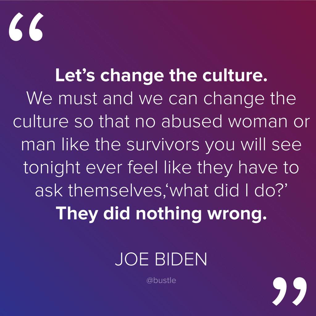"Let's change the culture. We must and we can change the culture so that no abused woman or man like the survivors that you see tonight will have to ask themselves, 'What did I do?' They did nothing wrong." - Vice President Joe Biden